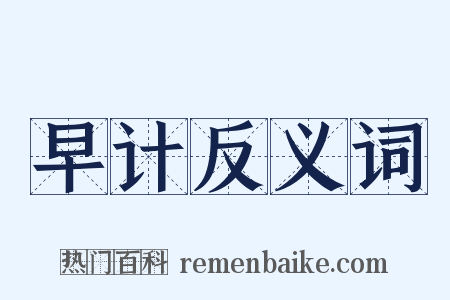 早计反义词是什么意思的图片